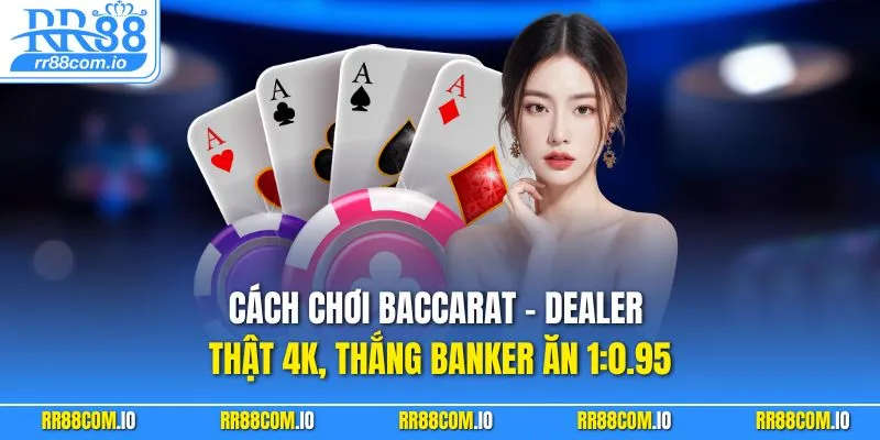 Cách Chơi Baccarat – Dealer Thật 4K, Thắng Banker Ăn 1:0.95