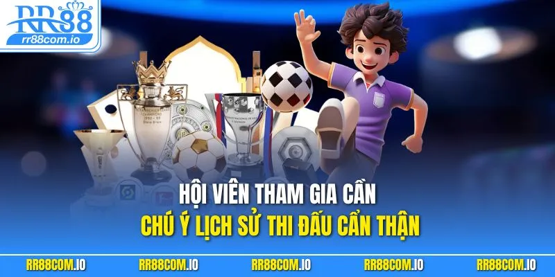 Hội viên tham gia cần chú ý lịch sử thi đấu cẩn thận