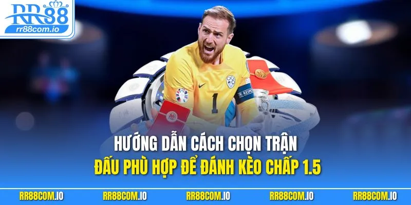 Hướng dẫn cách chọn trận đấu phù hợp để đánh kèo chấp 1.5