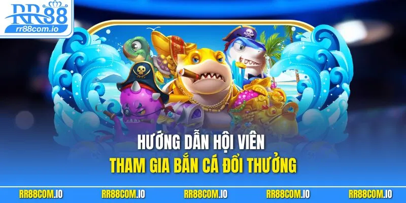 Hướng dẫn hội viên tham gia bắn cá đổi thưởng