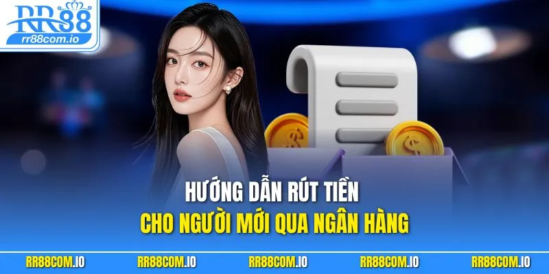 Hướng dẫn rút tiền cho người mới qua ngân hàng