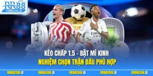 Kèo Chấp 1.5 - Bật Mí Kinh Nghiệm Chọn Trận Đấu Phù Hợp