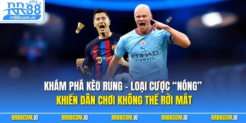 Khám phá kèo rung – loại cược “nóng” khiến dân chơi không thể rời mắt