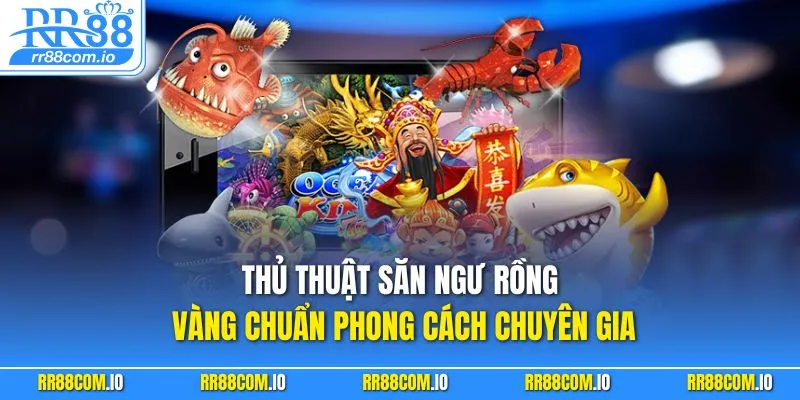 Thủ thuật săn ngư rồng vàng chuẩn phong cách chuyên gia