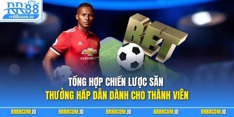 Tổng hợp chiến lược săn thưởng hấp dẫn dành cho thành viên