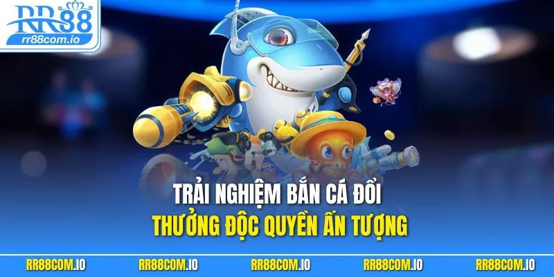 Trải nghiệm bắn cá đổi thưởng độc quyền ấn tượng