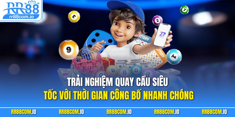 Trải nghiệm quay cầu siêu tốc với thời gian công bố nhanh chóng